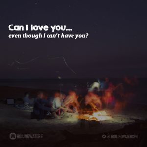 Can I love you even though I can’t have you?
