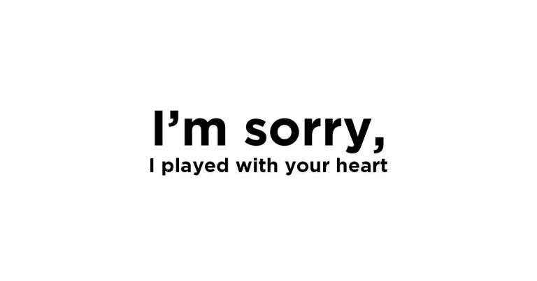 I’m sorry I played with your heart