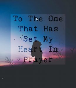 To the One That Has Set My Heart in Prayer