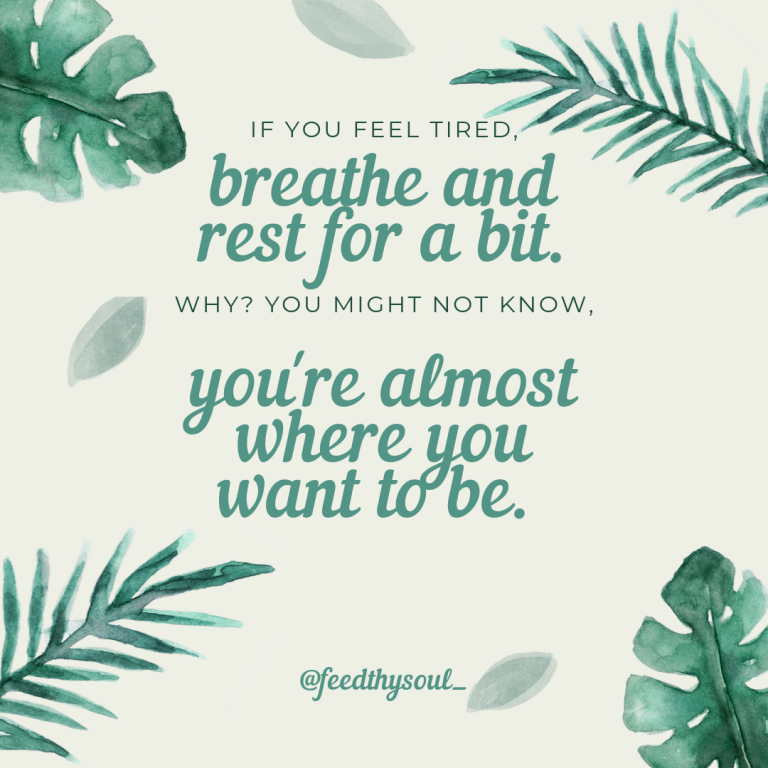 If you feel tired, breathe and rest for a bit. Why? You might not know, you’re almost where you want to be.