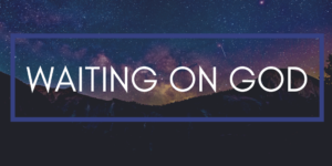 Waiting on God, What Does it Mean?