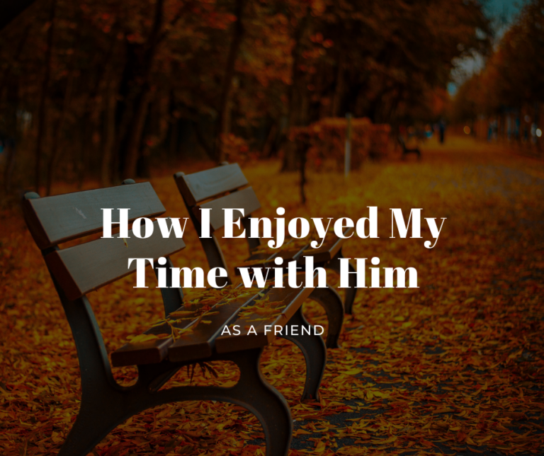How I Enjoyed My Time With Him As A Friend