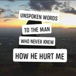 Unspoken Words To The Man Who Never Knew How He Hurt Me