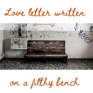 Love Letter written on a filthy bench