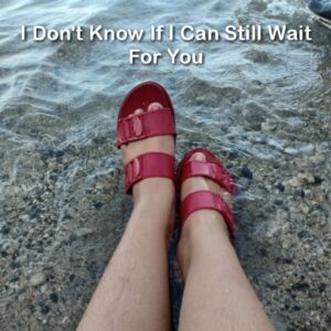 I Don’t Know If I Can Still Wait For You