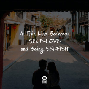 A thin line between SELF LOVE and being SELFISH