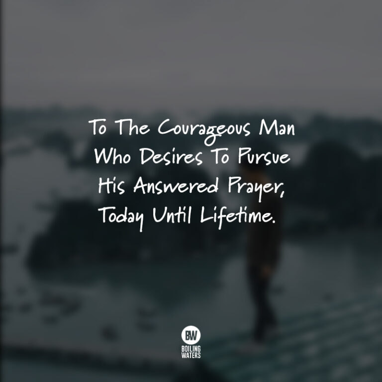 To the courageous man who desires to pursue his answered prayer, today until lifetime. (An open letter)