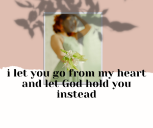 I let you go from my heart and let God hold you instead