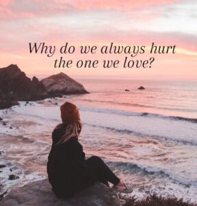 Why Do We Always Hurt The One We Love?