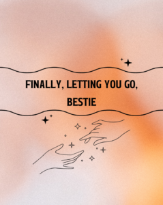 Finally, letting you go, bestie.