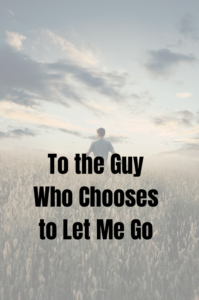To the Guy Who Chooses to Let Me Go