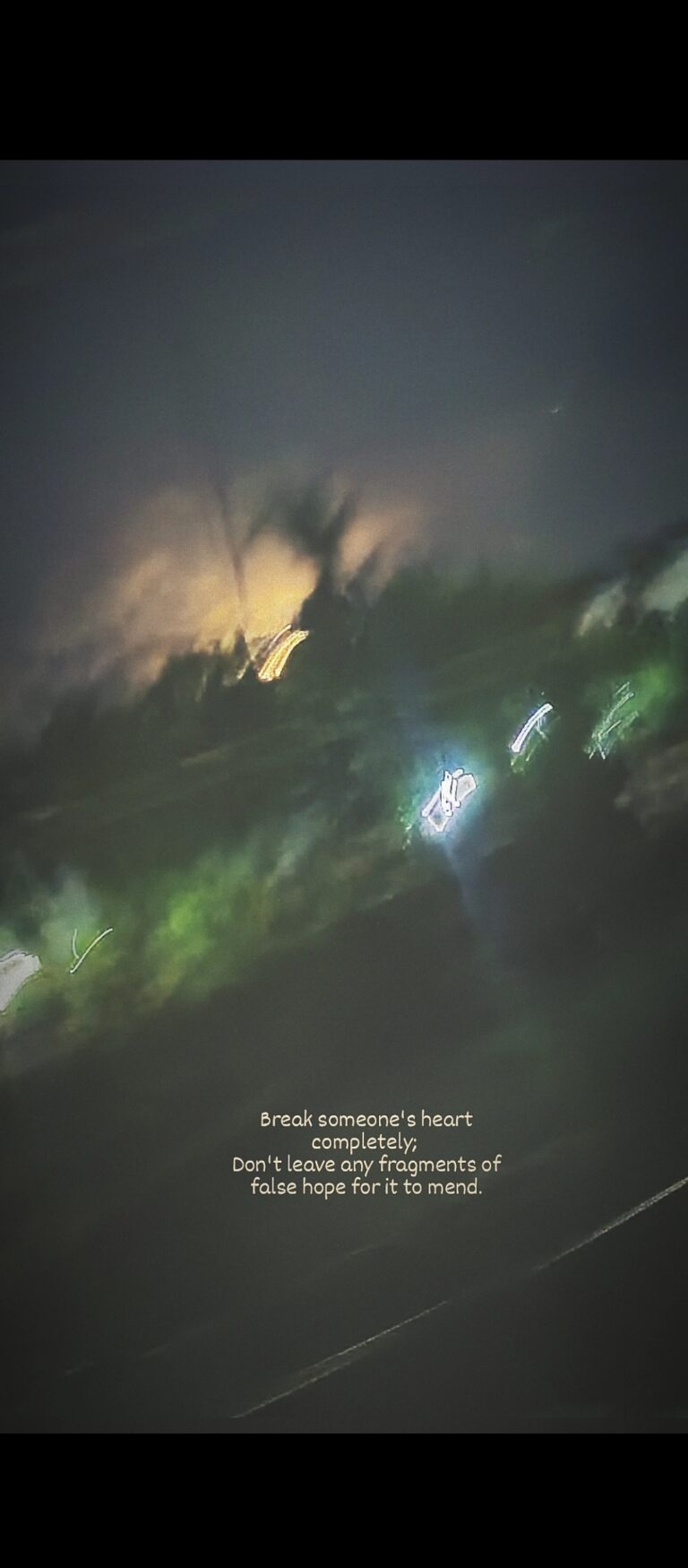 Break someone’s heart completely; don’t leave any fragments of false hope for it to mend.