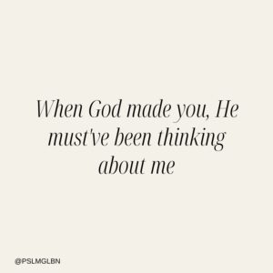 When God made you, He must’ve been thinking about me